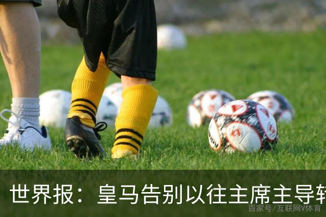 世界报：皇马告别以往主席主导转会的模式，将所有决策权交由穆帅