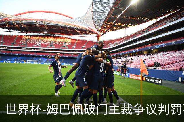 世界杯-姆巴佩破门主裁争议判罚不断 法国1-0巴拉圭将战摩洛哥