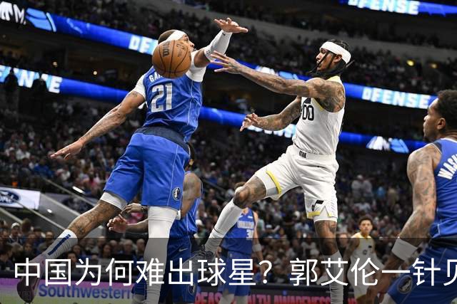 中国为何难出球星？郭艾伦一针见血：不挣钱我也想试试去解决问题