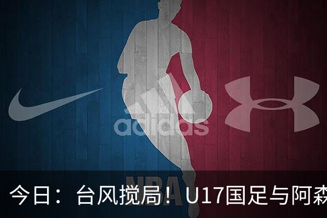 今日：台风搅局！U17国足与阿森纳并列明日之星杯冠军