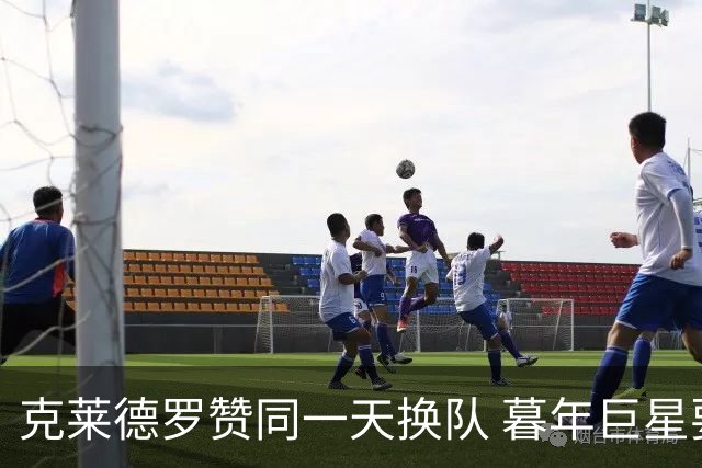 克莱德罗赞同一天换队 暮年巨星要做争冠搅局者？