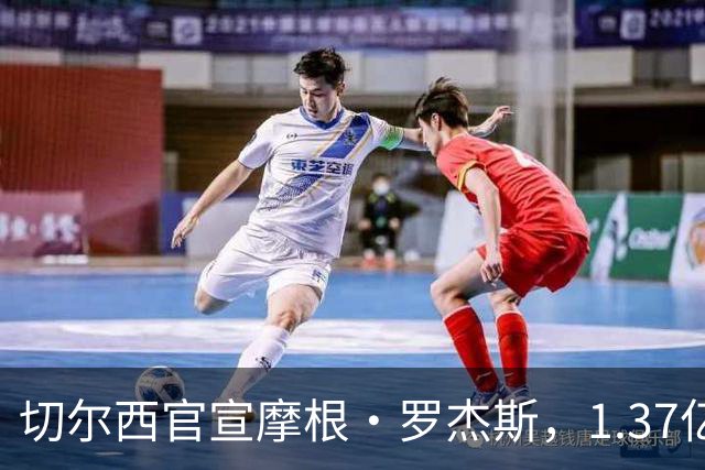 切尔西官宣摩根·罗杰斯，1.37亿欧创英国球员纪录