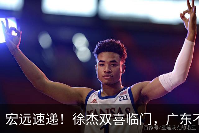 宏远速递！徐杰双喜临门，广东不打夏季联赛，杜锋爱将试训失败