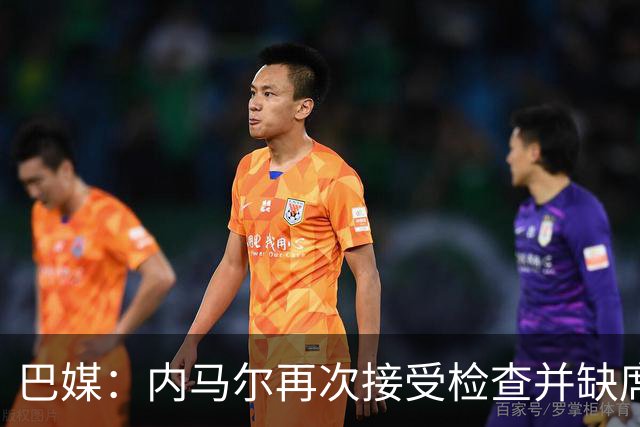 巴媒：内马尔再次接受检查并缺席合练，右小腿受伤已缺阵近1个月