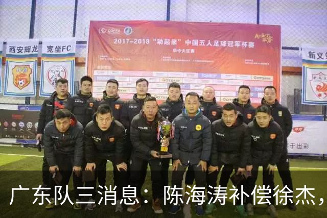 广东队三消息：陈海涛补偿徐杰，黄明依试训通过，胡明轩表现出色