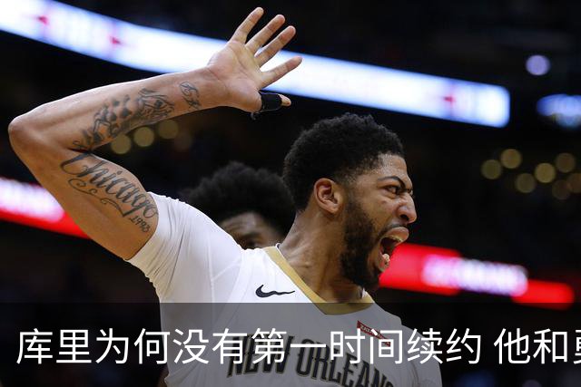 库里为何没有第一时间续约 他和勇士还有哪些顾虑？