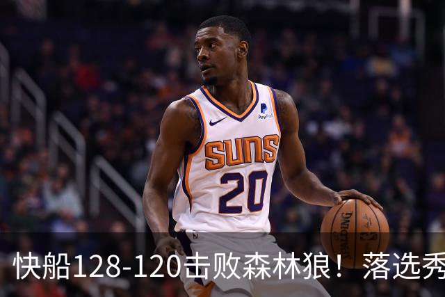 快船128-120击败森林狼！落选秀爆砍24+5+11+6，快船淘到3个好手