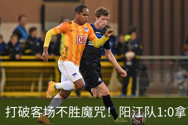 打破客场不胜魔咒！阳江队1:0拿下“必赢”关键战