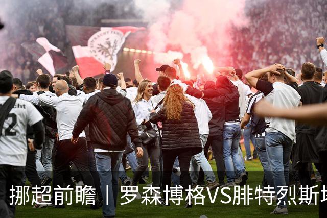 挪超前瞻丨罗森博格VS腓特烈斯塔：挪超豪门迎来送分童子