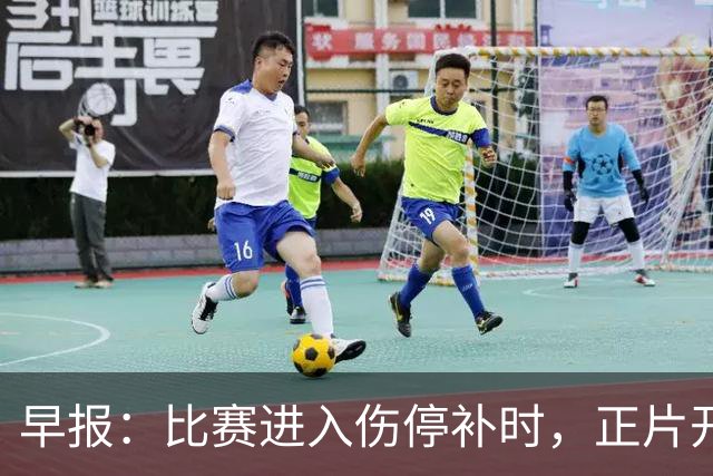 早报：比赛进入伤停补时，正片开始！