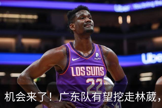 机会来了！广东队有望挖走林葳，同曦男篮惨遭重大打击？