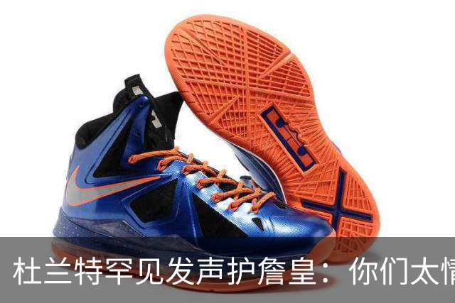 杜兰特罕见发声护詹皇：你们太情绪化，他的成就谁也抹不掉