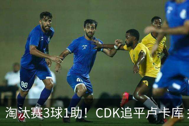 淘汰赛3球1助！CDK追平卢卡库 并列比利时一关键纪录