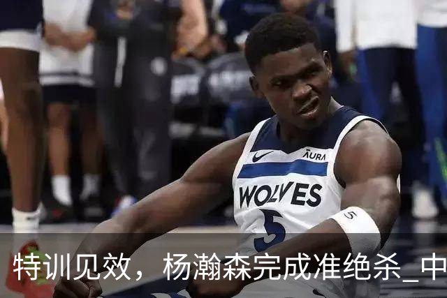 特训见效，杨瀚森完成准绝杀 中国男篮世预赛力压黎巴嫩