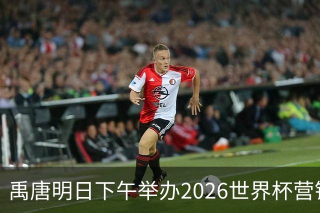禹唐明日下午举办2026世界杯营销回顾总结直播专场，核心议程早知道