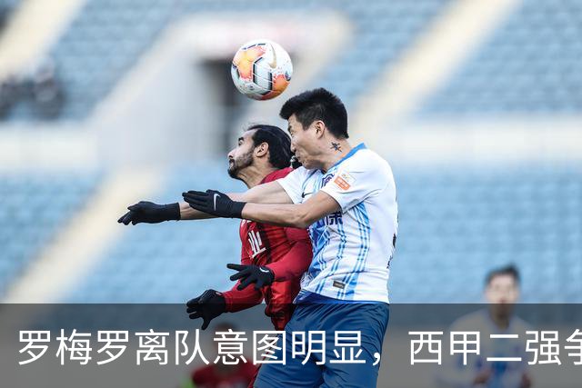 罗梅罗离队意图明显，西甲二强争抢，国米无缘引进