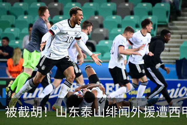 被截胡！山东泰山绯闻外援遭西甲豪门争抢，夏窗换外援又泡汤了
