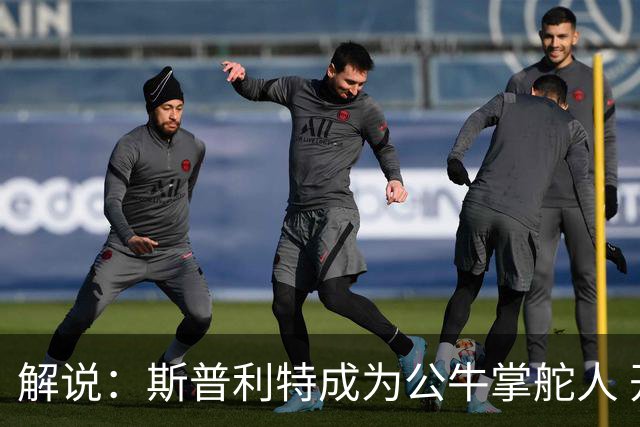 解说：斯普利特成为公牛掌舵人 开拓者老板坚信自己的运营逻辑？