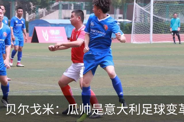 贝尔戈米：瓜帅是意大利足球变革的首选 西班牙允许年轻人犯错