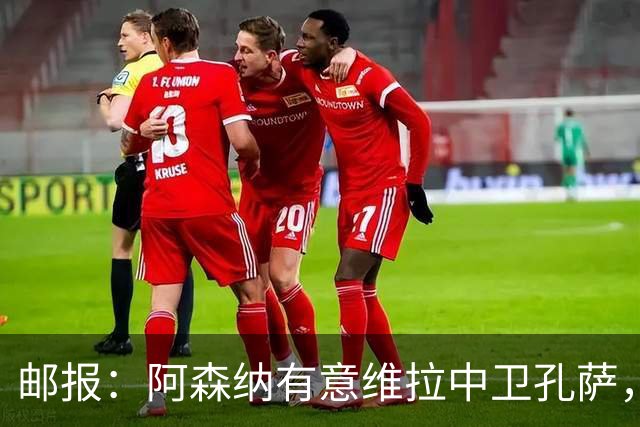 邮报：阿森纳有意维拉中卫孔萨，认为3500万镑就有机会签下他