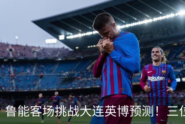 鲁能客场挑战大连英博预测！三位久违强援可能复出，郑铮归来