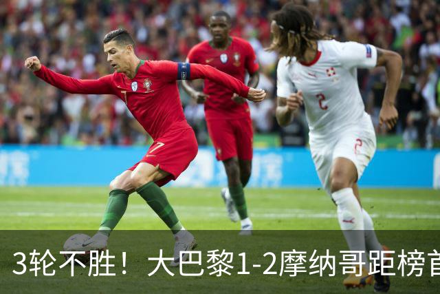 3轮不胜！大巴黎1-2摩纳哥距榜首7分 马尔基尼奥斯破门难救主