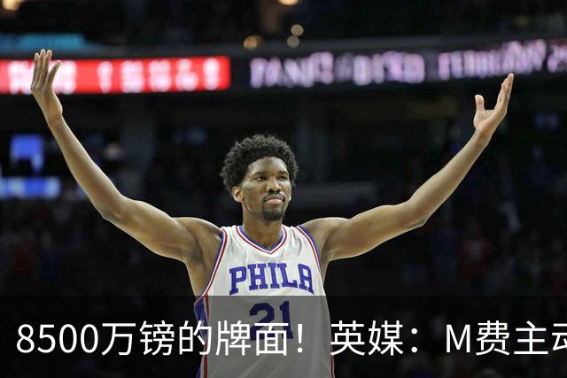 8500万镑的牌面！英媒：M费主动要求18号球衣 小将梁民革让出号码