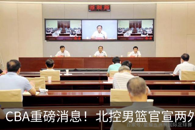 CBA重磅消息！北控男篮官宣两外援，山西男篮引进欧洲顶级内线，石奎条款出炉，王少杰参加村BA