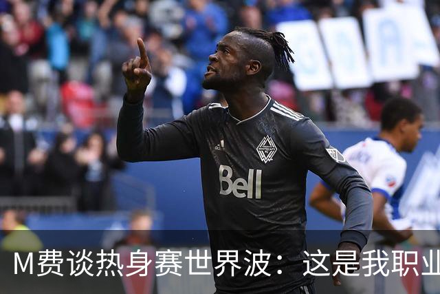 M费谈热身赛世界波：这是我职业生涯中目前最喜欢的进球