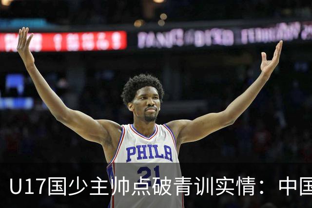 U17国少主帅点破青训实情：中国球员天赋不差，差的是这个